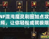 DNF混沌魔靈刷圖加點(diǎn)攻略視頻，讓你輕松成就極限輸出！