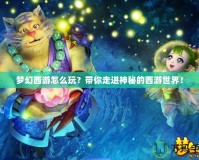 夢(mèng)幻西游怎么玩？帶你走進(jìn)神秘的西游世界！