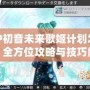 PSP初音未來歌姬計劃怎么玩：全方位攻略與技巧解析