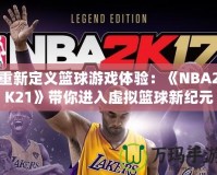 重新定義籃球游戲體驗：《NBA2K21》帶你進(jìn)入虛擬籃球新紀(jì)元