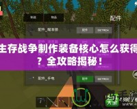 生存戰(zhàn)爭制作裝備核心怎么獲得？全攻略揭秘！