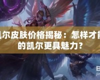 LOL凱爾皮膚價格揭秘：怎樣才能讓你的凱爾更具魅力？