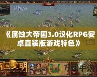 《腐蝕大帝國3.0漢化RPG安卓直裝版游戲特色》