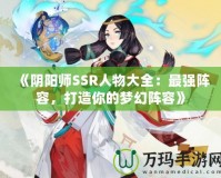 《陰陽師SSR人物大全：最強(qiáng)陣容，打造你的夢幻陣容》