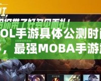 《LOL手游具體公測時(shí)間大揭秘，最強(qiáng)MOBA手游震撼來襲！》