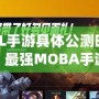 《LOL手游具體公測(cè)時(shí)間大揭秘，最強(qiáng)MOBA手游震撼來襲！》