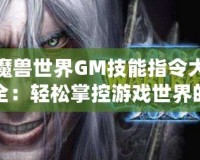 魔獸世界GM技能指令大全：輕松掌控游戲世界的幕后力量