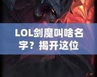 LOL劍魔叫啥名字？揭開(kāi)這位英雄背后的傳奇故事