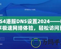 PS4港服DNS設置2024——暢享極速網(wǎng)絡體驗，輕松訪問更多游戲內(nèi)容