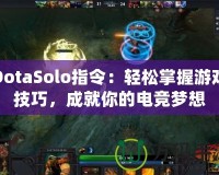 DotaSolo指令：輕松掌握游戲技巧，成就你的電競夢想