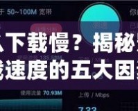 為什么下載慢？揭秘影響下載速度的五大因素