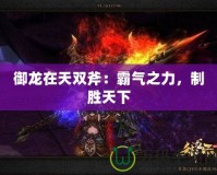 御龍在天雙斧：霸氣之力，制勝天下