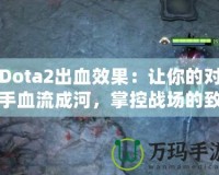 Dota2出血效果：讓你的對手血流成河，掌控戰(zhàn)場的致命武器