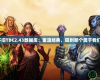 《魔獸懷舊TBC2.43數(shù)據(jù)庫(kù)：重溫經(jīng)典，回到那個(gè)屬于我們的時(shí)代》