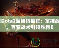 《Dota2軍團指揮官：掌控戰(zhàn)場，百變戰(zhàn)術引領勝利》