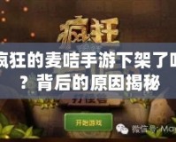 瘋狂的麥咭手游下架了嗎？背后的原因揭秘