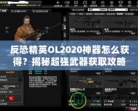 反恐精英OL2020神器怎么獲得？揭秘超強(qiáng)武器獲取攻略！