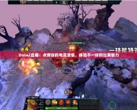 Dota2直播：點(diǎn)燃你的電競激情，體驗不一樣的比賽魅力