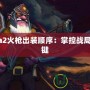 Dota2火槍出裝順序：掌控戰(zhàn)局的關(guān)鍵