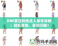 DNF夏日時尚達(dá)人稱號攻略：輕松獲取，裝扮閃耀！