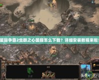 星際爭霸2蟲群之心國服怎么下載？詳細(xì)安裝教程來啦！