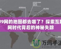 U9網(wǎng)的地圖都去哪了？探索互聯(lián)網(wǎng)時(shí)代背后的神秘失蹤