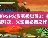 《PSP火影究極覺醒3：極限對決，火影迷必備之作》