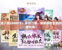 天龍八部28888卡：掌控江湖，縱橫游戲世界的終極利器！