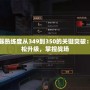 武器熟練度從349到350的關(guān)鍵突破：輕松升級(jí)，掌控戰(zhàn)場(chǎng)