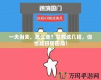 一夫當(dāng)關(guān)，怎么走？掌握這幾招，你也能扭轉(zhuǎn)困局！