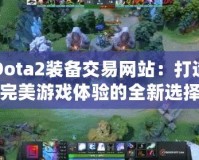 Dota2裝備交易網(wǎng)站：打造完美游戲體驗(yàn)的全新選擇