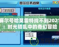 賽爾號(hào)哈莫雷特找不到2021：時(shí)光錯(cuò)亂中的奇幻冒險(xiǎn)