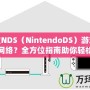 任天堂NDS（NintendoDS）游戲機(jī)怎么連網(wǎng)絡(luò)？全方位指南助你輕松連接