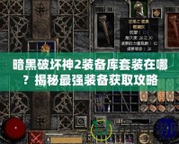 暗黑破壞神2裝備庫套裝在哪？揭秘最強裝備獲取攻略