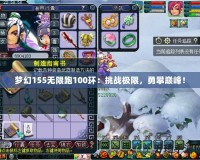 夢幻155無限跑100環(huán)：挑戰(zhàn)極限，勇攀巔峰！