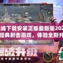 穿越火線下載安裝正版最新版2023：暢玩經(jīng)典射擊游戲，體驗全新升級