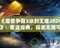 《魔獸爭霸3冰封王座2020》：重返經(jīng)典，探索無限可能