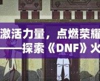 激活力量，點(diǎn)燃榮耀——探索《DNF》火龍戒指的無(wú)盡魅力