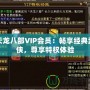 天龍八部VIP會(huì)員：暢享經(jīng)典武俠，尊享特權(quán)體驗(yàn)