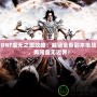 DNF虛無之境攻略：解鎖全新副本挑戰(zhàn)，勇闖虛無邊界！