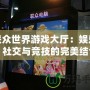 聯(lián)眾世界游戲大廳：娛樂、社交與競技的完美結(jié)合