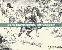 解析三國(guó)殺虎牢關(guān)之戰(zhàn)呂布技能，縱橫沙場(chǎng)的極致體驗(yàn)