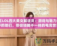 《LOL四大美女解說員：游戲與魅力并存的她們，帶你領(lǐng)略不一樣的電競世界》