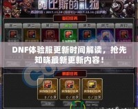 DNF體驗服更新時間解讀，搶先知曉最新更新內(nèi)容！