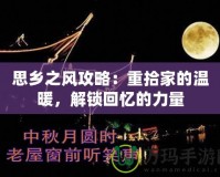 思鄉(xiāng)之風(fēng)攻略：重拾家的溫暖，解鎖回憶的力量