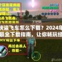 俠盜飛車怎么下載？2024年最全下載指南，讓你暢玩經(jīng)典！