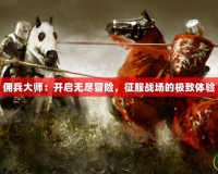 傭兵大師：開啟無盡冒險(xiǎn)，征服戰(zhàn)場的極致體驗(yàn)