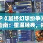 PSP《最終幻想紛爭(zhēng)》下載指南：重溫經(jīng)典，挑戰(zhàn)極限！