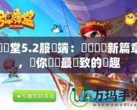 彈彈堂5.2服務(wù)端：開創(chuàng)遊戲新篇章，讓你體驗最極致的樂趣