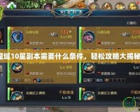 魔域10星副本需要什么條件，輕松攻略大揭秘！